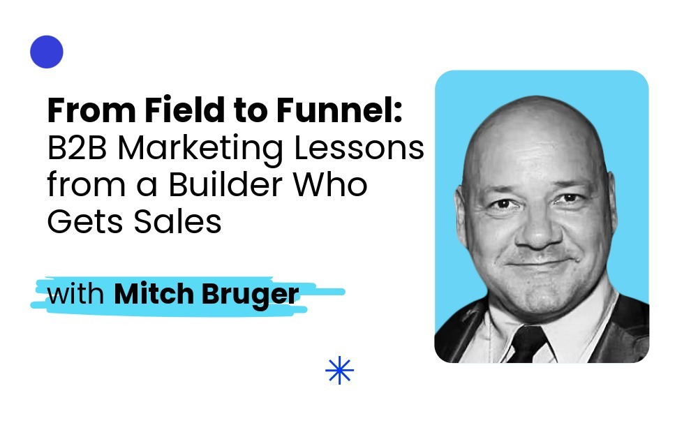 From Field to Funnel: B2B Marketing Lessons from a Builder Who Gets Sales