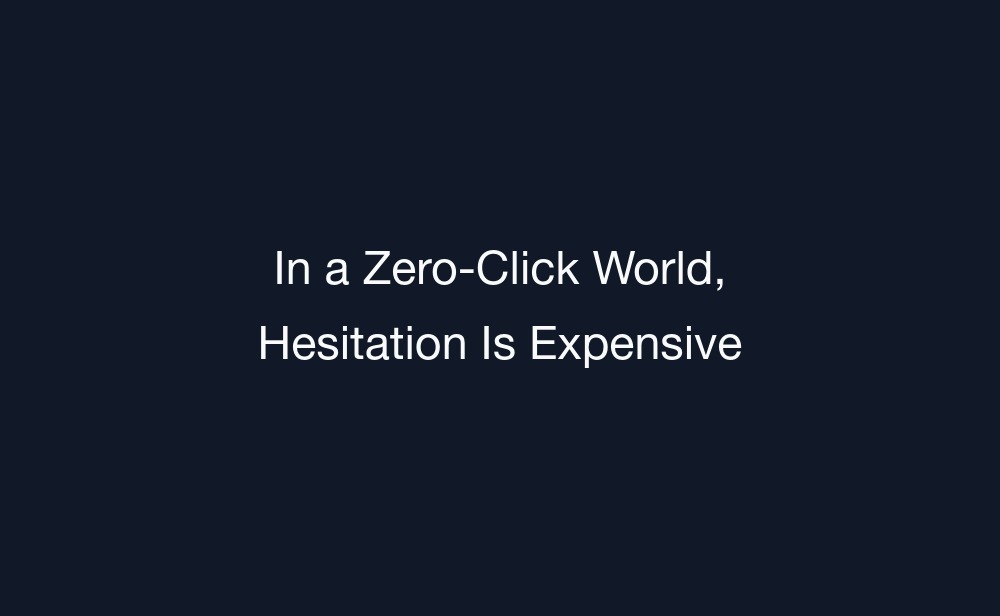 In a Zero-Click World, Hesitation Is Expensive
